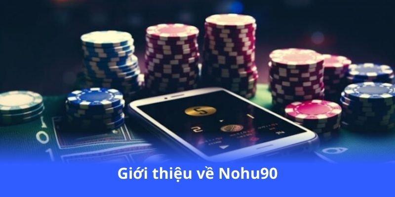 Nohu90 - Sân chơi cá cược đẳng cấp, rút tiền siêu tốc 2 gioi-thieu-ve-nohu90