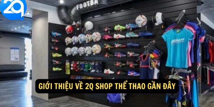 2Q Shop Thể Thao Gần Đây – Sản Phẩm Mới & Ưu Đãi Hot