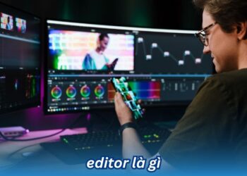 Editor là gì? Cơ hội nghề nghiệp của nghề Editor