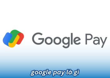 Google Pay là gì? Tính năng nổi bật của Google Pay 2 Google Pay là gì? Tính năng nổi bật của Google Pay