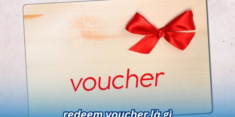 Tìm hiểu redeem voucher là gì và lợi ích đi kèm 1 Tìm hiểu redeem voucher là gì và lợi ích đi kèm