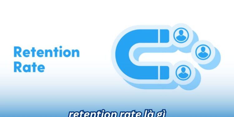 Tìm hiểu Retention rate là gì và Những yếu tố ảnh hưởng đến retention rate
