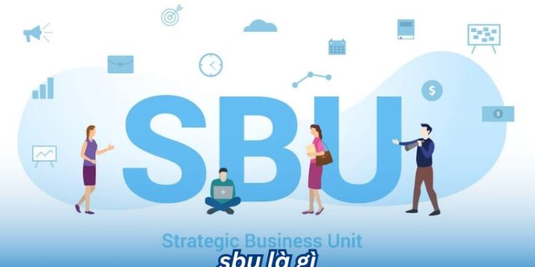 Hiểu rõ SBU là gì và Vai trò của SBU trong tổ chức